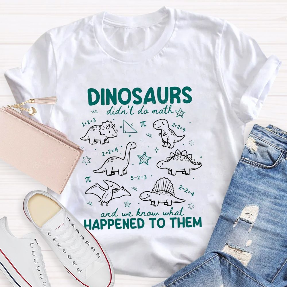 Dinosaurs Didn'T Do Math And We Know What Happened To Them T-shirt