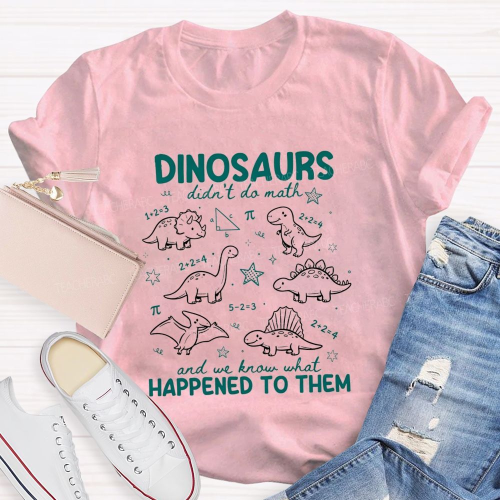 Dinosaurs Didn'T Do Math And We Know What Happened To Them T-shirt