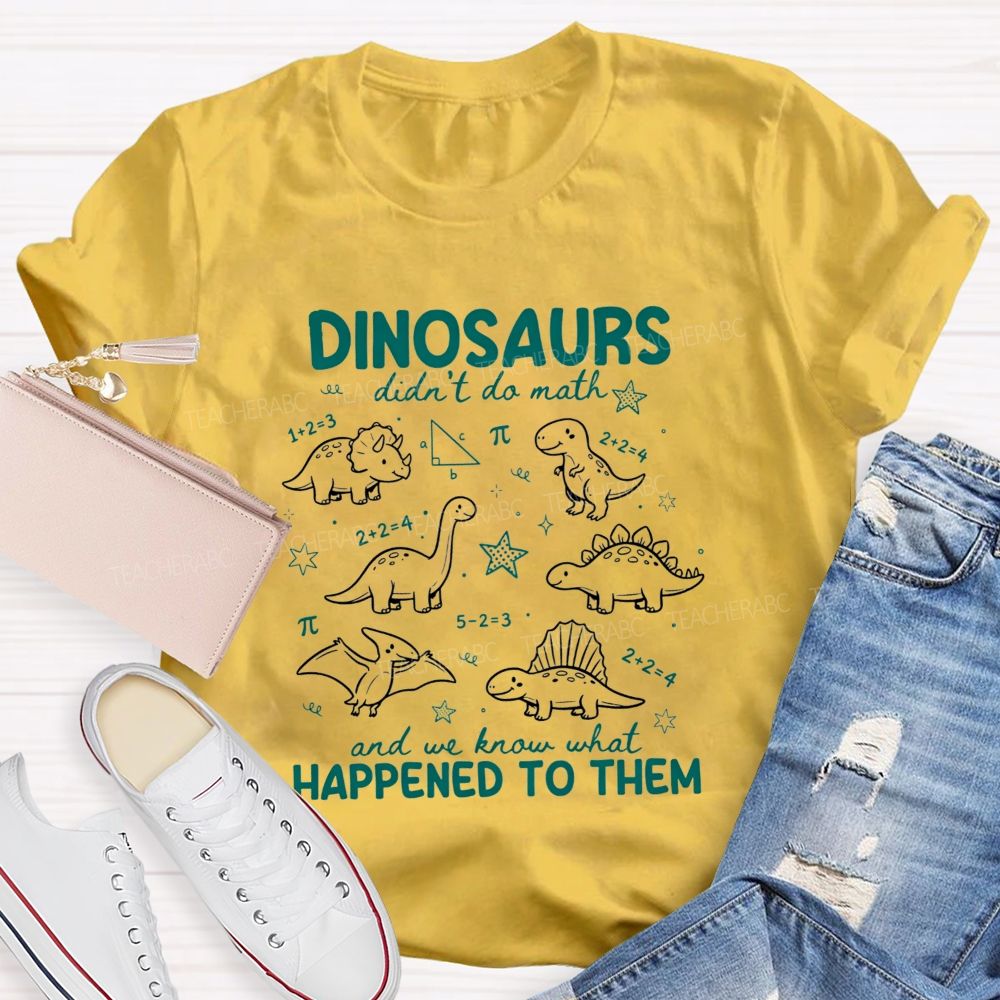 Dinosaurs Didn'T Do Math And We Know What Happened To Them T-shirt