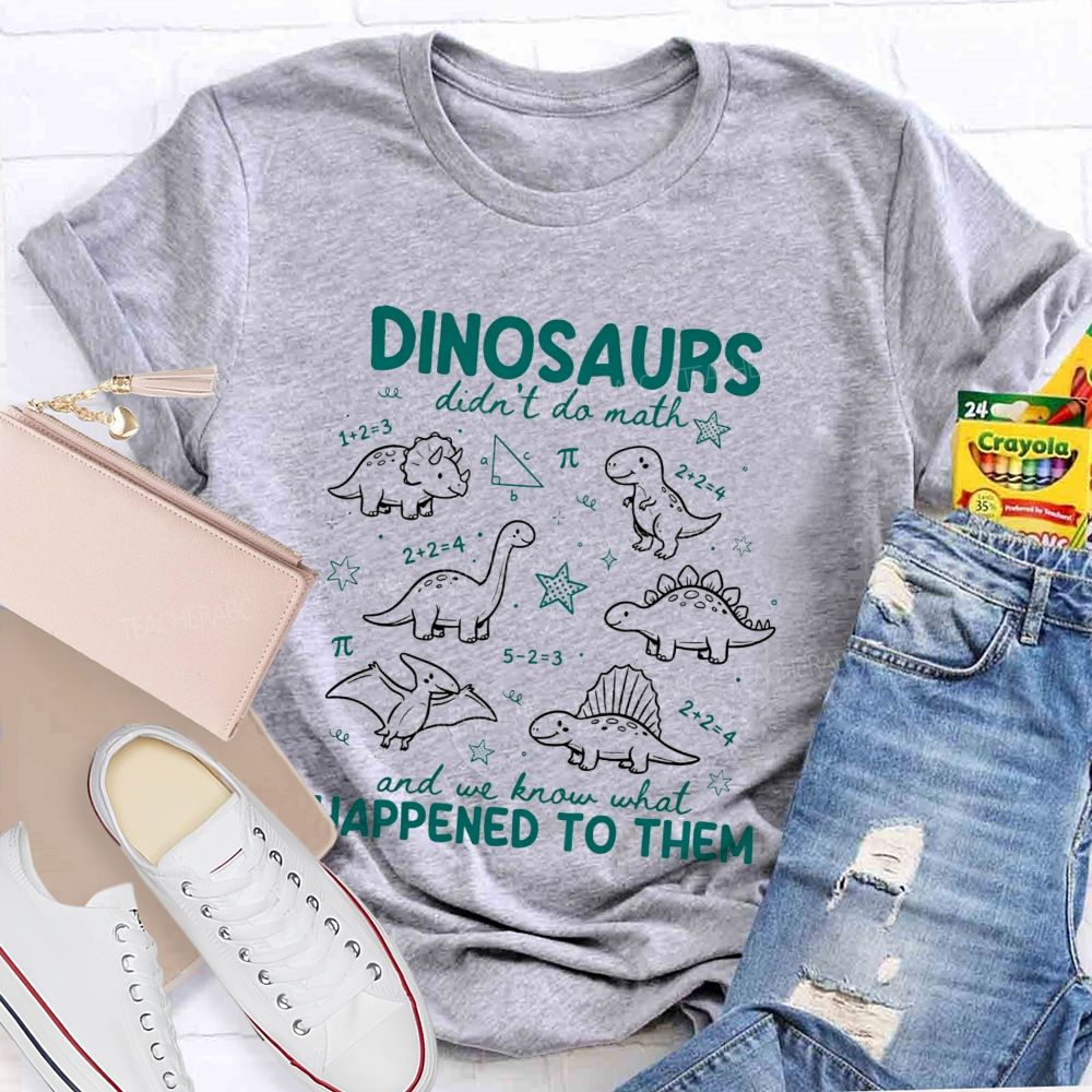 Dinosaurs Didn'T Do Math And We Know What Happened To Them T-shirt