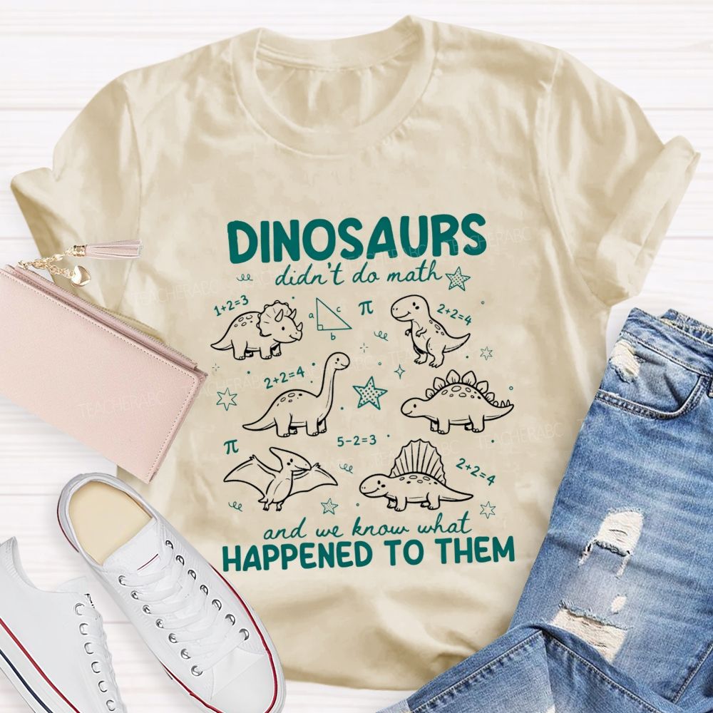Dinosaurs Didn'T Do Math And We Know What Happened To Them T-shirt