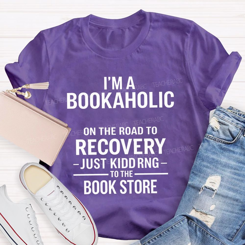 I'M A Bookaholic On The Road To Recovery Just Kidding To The Book Store T-shirt