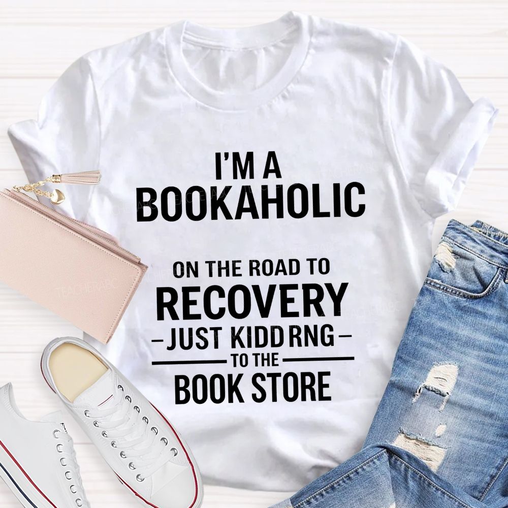 I'M A Bookaholic On The Road To Recovery Just Kidding To The Book Store T-shirt
