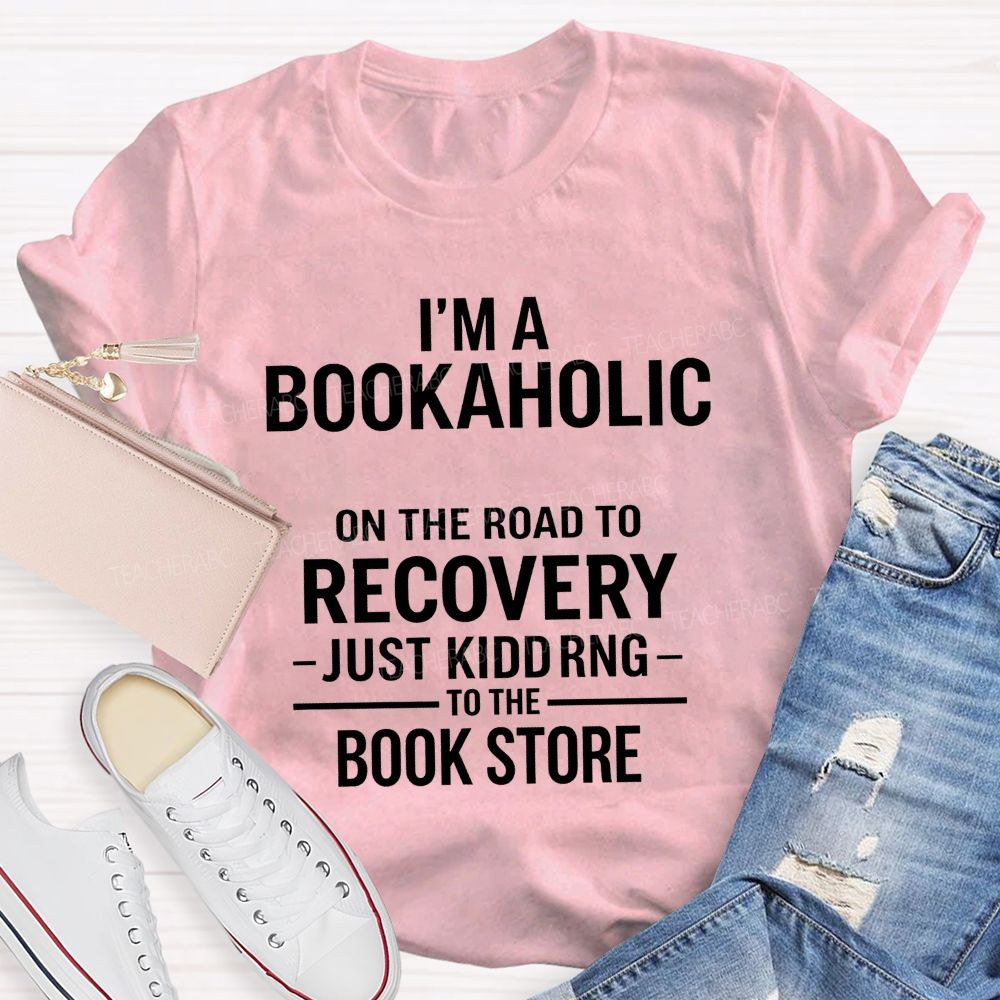 I'M A Bookaholic On The Road To Recovery Just Kidding To The Book Store T-shirt