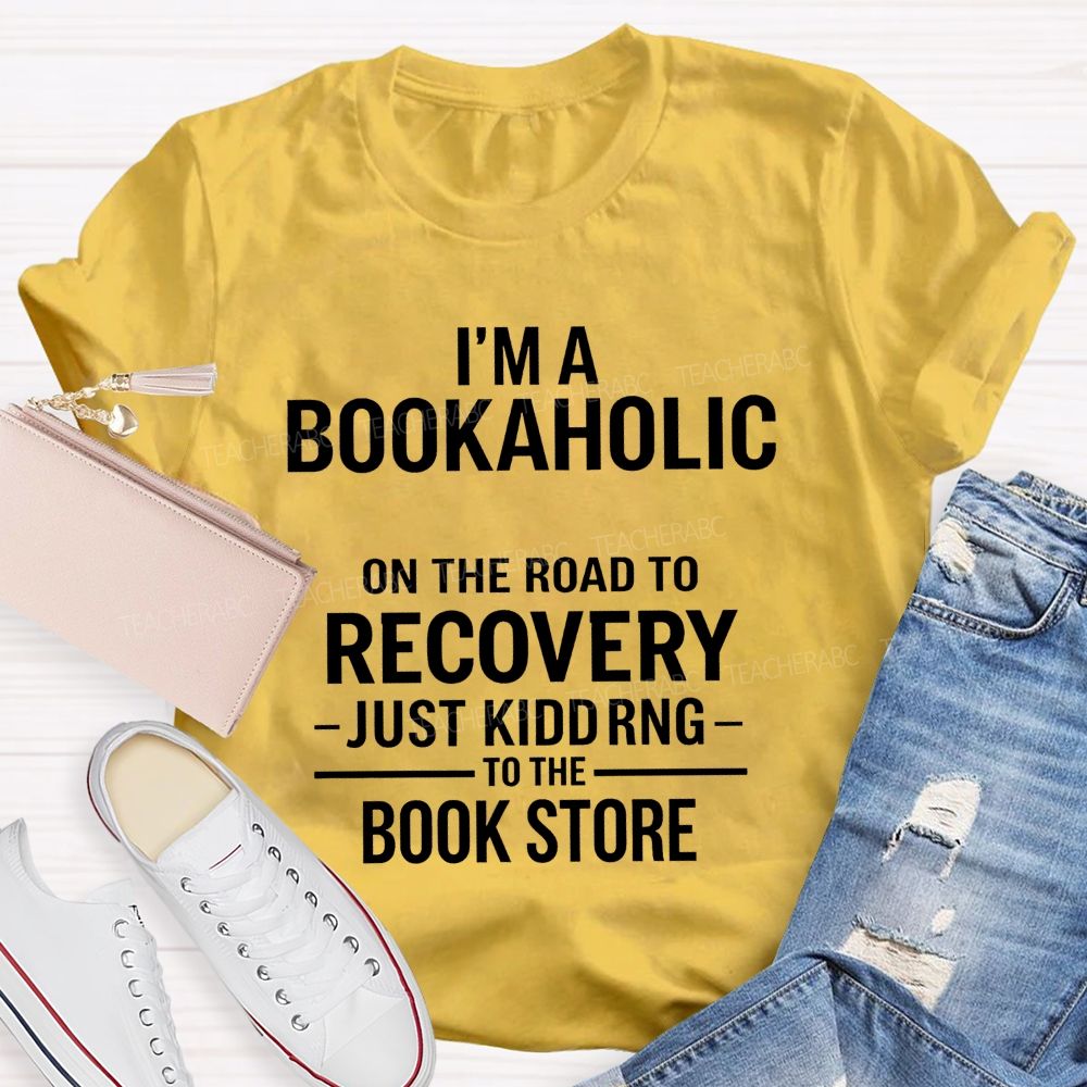 I'M A Bookaholic On The Road To Recovery Just Kidding To The Book Store T-shirt