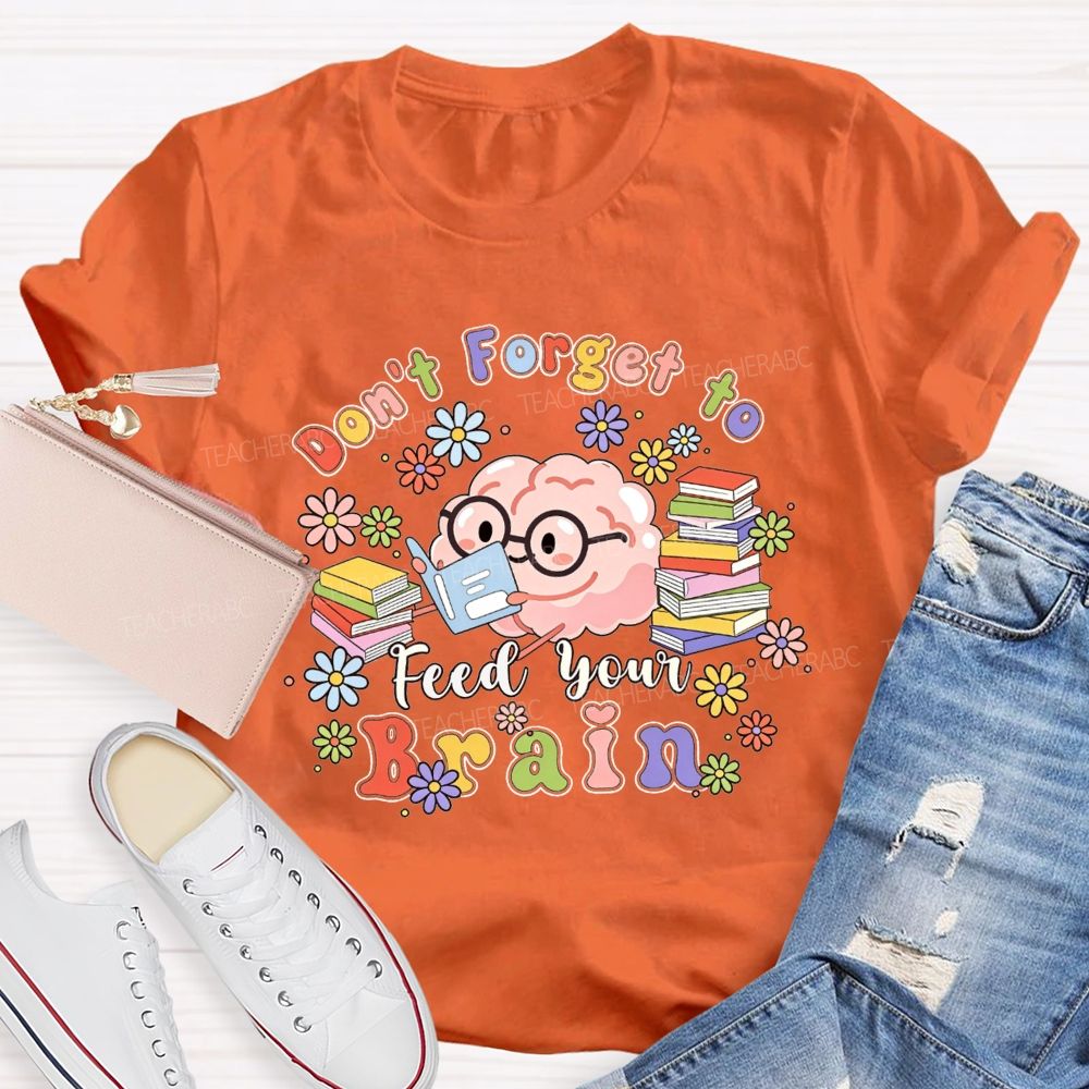 Don'T Forget To Feed Your Brain Teacher T-shirt