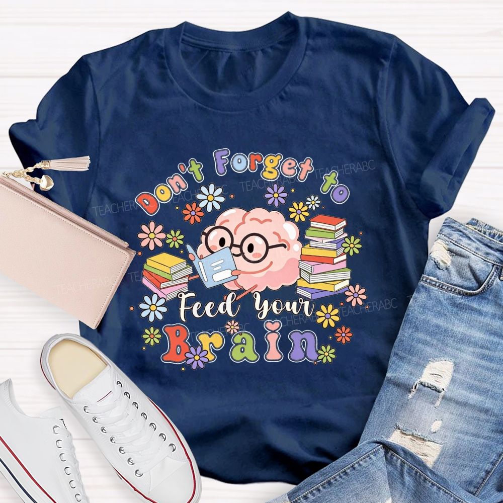 Don'T Forget To Feed Your Brain Teacher T-shirt