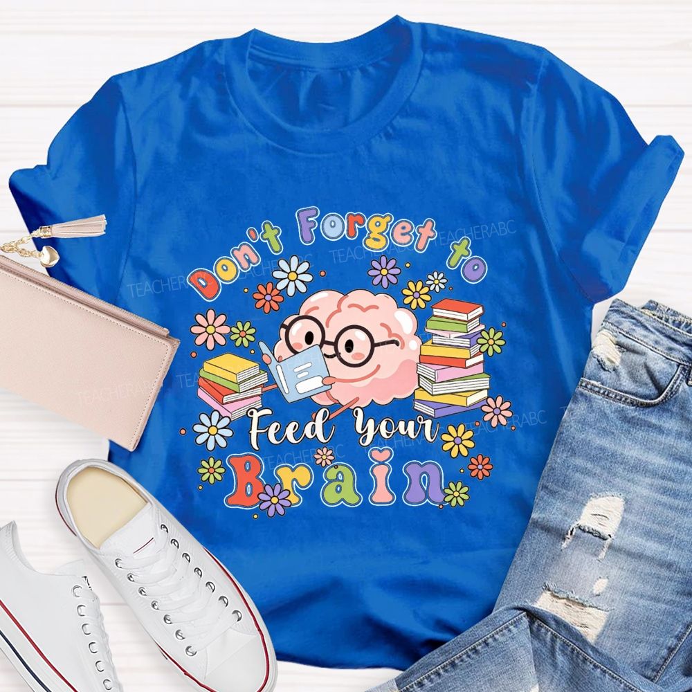Don'T Forget To Feed Your Brain Teacher T-shirt