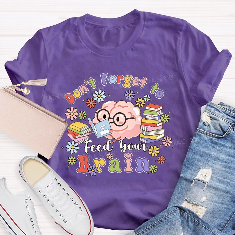 Don'T Forget To Feed Your Brain Teacher T-shirt