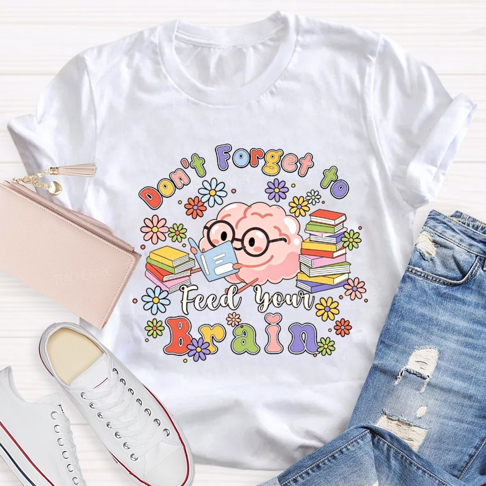 Don'T Forget To Feed Your Brain Teacher T-shirt