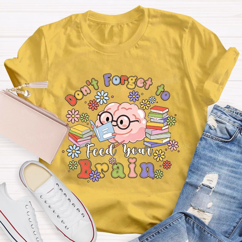 Don'T Forget To Feed Your Brain Teacher T-shirt