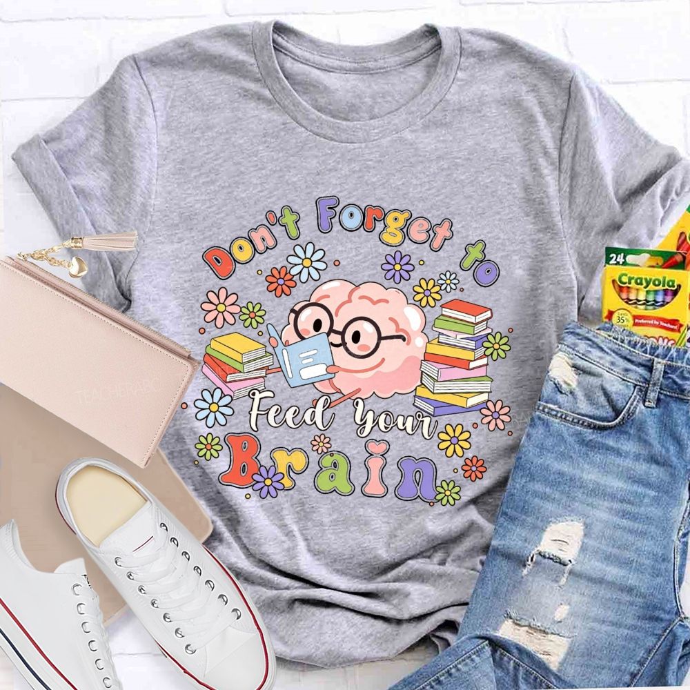 Don'T Forget To Feed Your Brain Teacher T-shirt