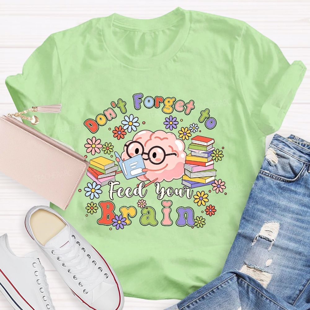 Don'T Forget To Feed Your Brain Teacher T-shirt