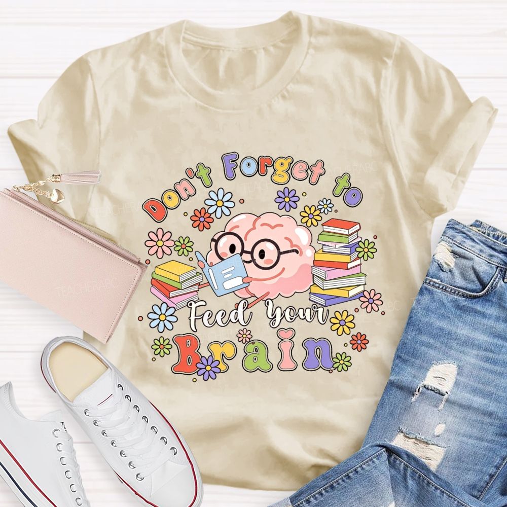 Don'T Forget To Feed Your Brain Teacher T-shirt