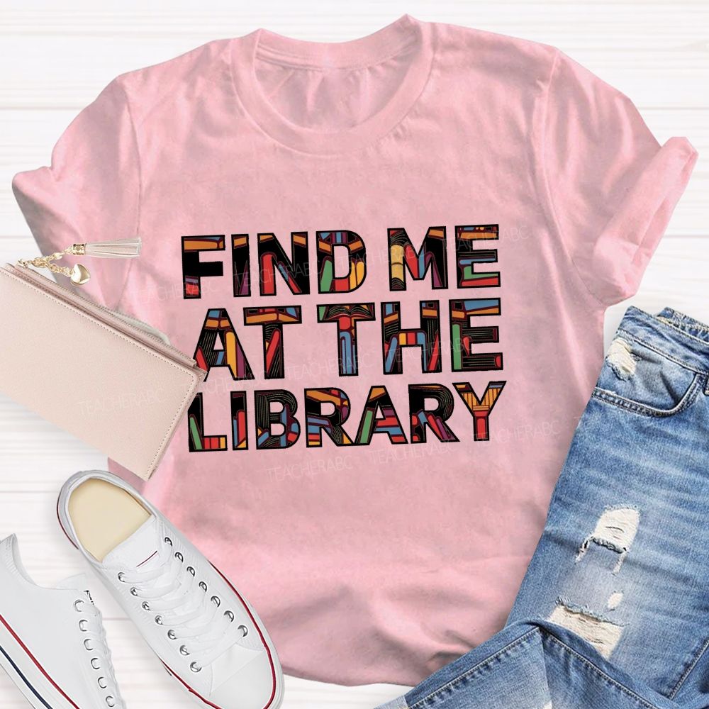 Find Me At The Library Book Text Teacher T-Shirt