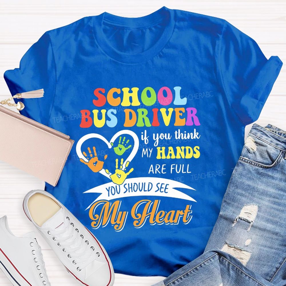 School Bus Driver If You Think My Hands Are Full You Should See My Heart T-shirt