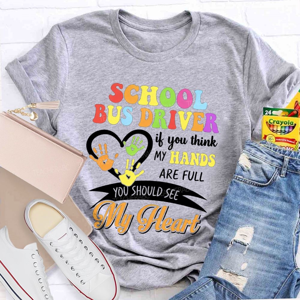 School Bus Driver If You Think My Hands Are Full You Should See My Heart T-shirt