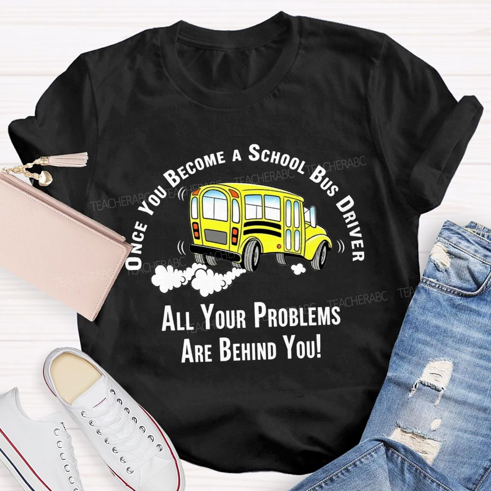 Once You Become A School Bus Driver All Your Problems Are Behind You T-shirt