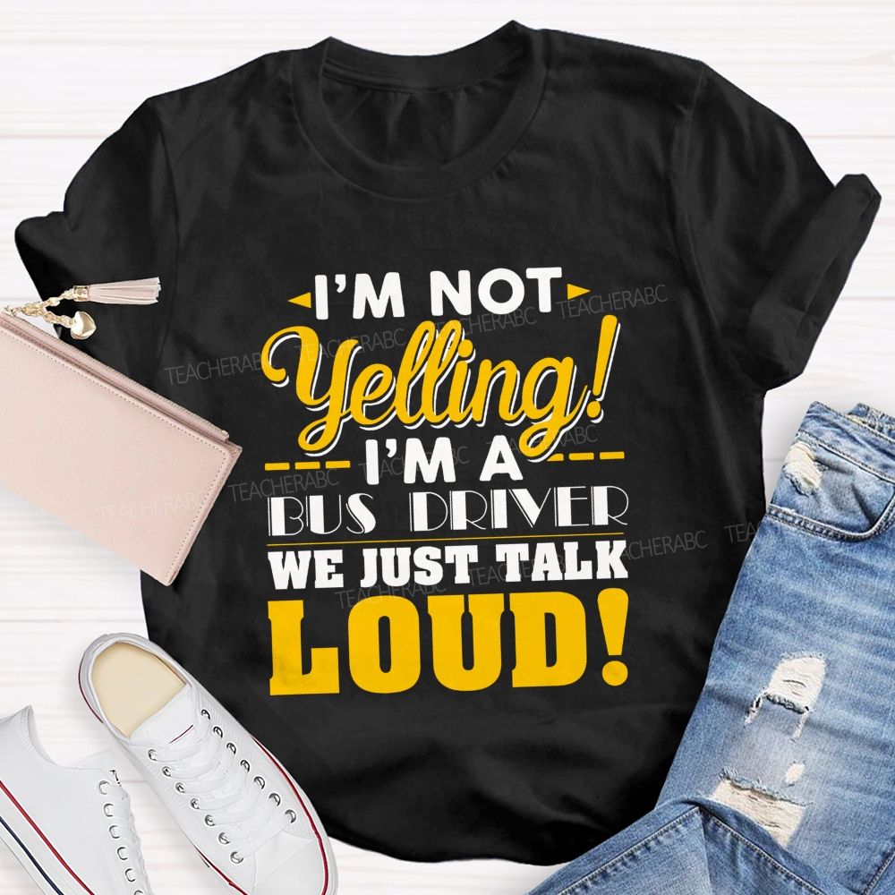 I'M Not Yelling I'M A Bus Driver We Just Talk Loud T-shirt