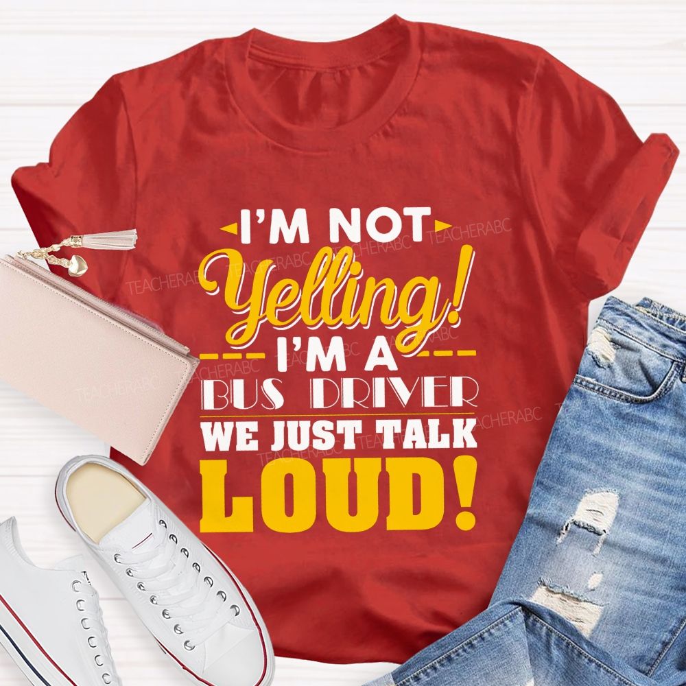 I'M Not Yelling I'M A Bus Driver We Just Talk Loud T-shirt