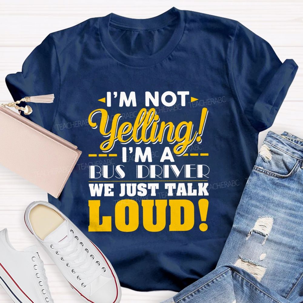 I'M Not Yelling I'M A Bus Driver We Just Talk Loud T-shirt