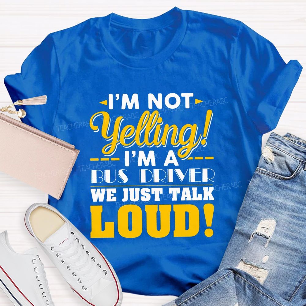 I'M Not Yelling I'M A Bus Driver We Just Talk Loud T-shirt