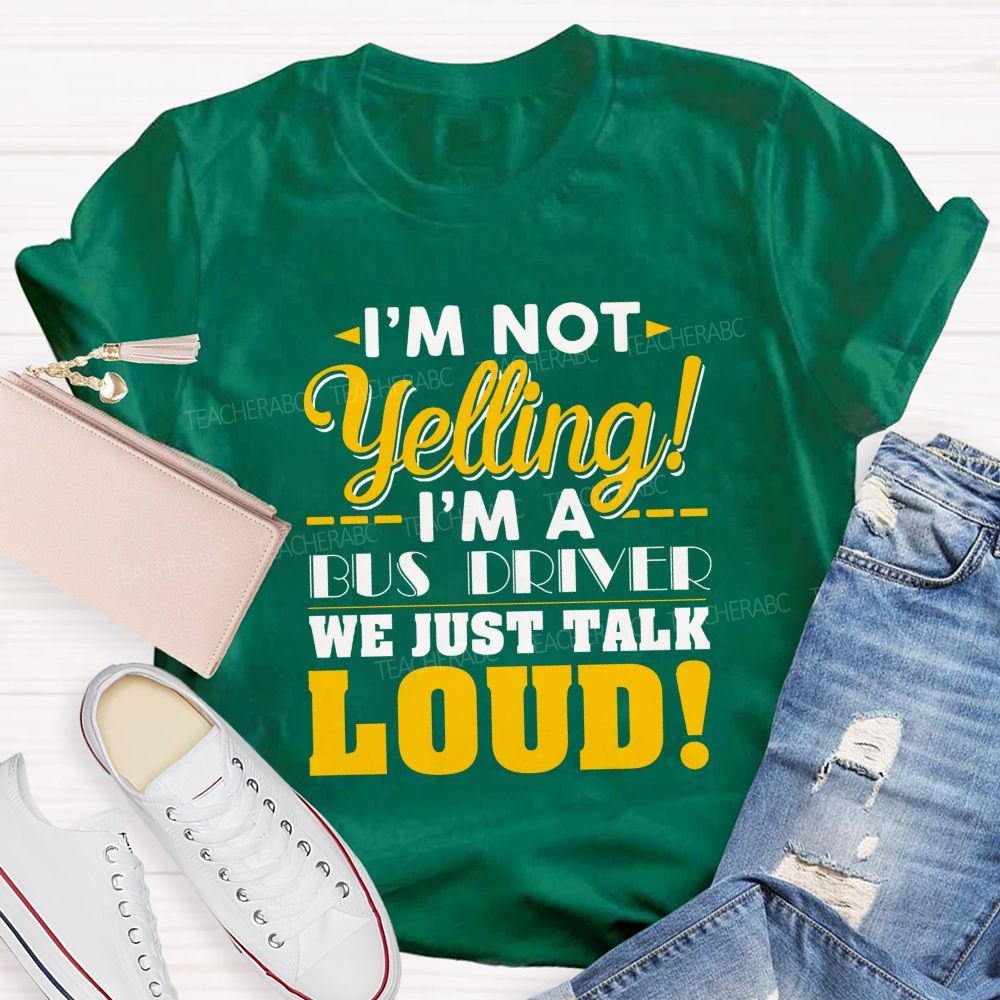 I'M Not Yelling I'M A Bus Driver We Just Talk Loud T-shirt