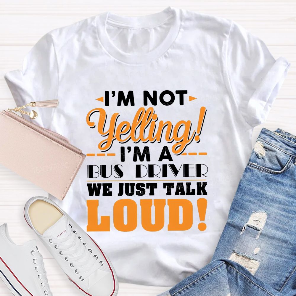 I'M Not Yelling I'M A Bus Driver We Just Talk Loud T-shirt