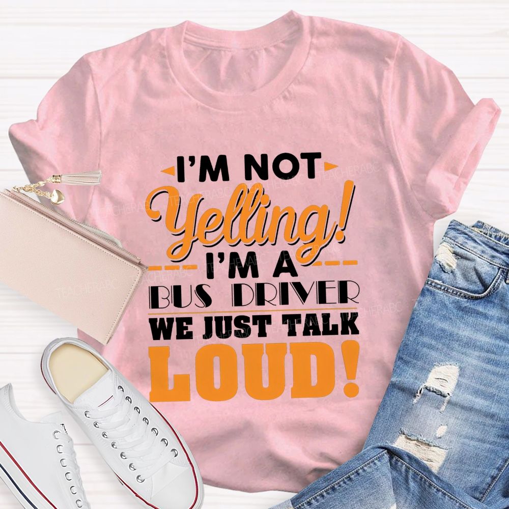 I'M Not Yelling I'M A Bus Driver We Just Talk Loud T-shirt