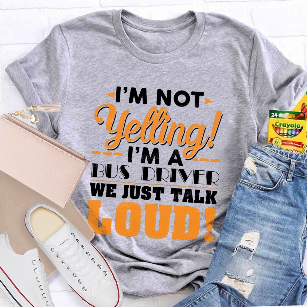 I'M Not Yelling I'M A Bus Driver We Just Talk Loud T-shirt