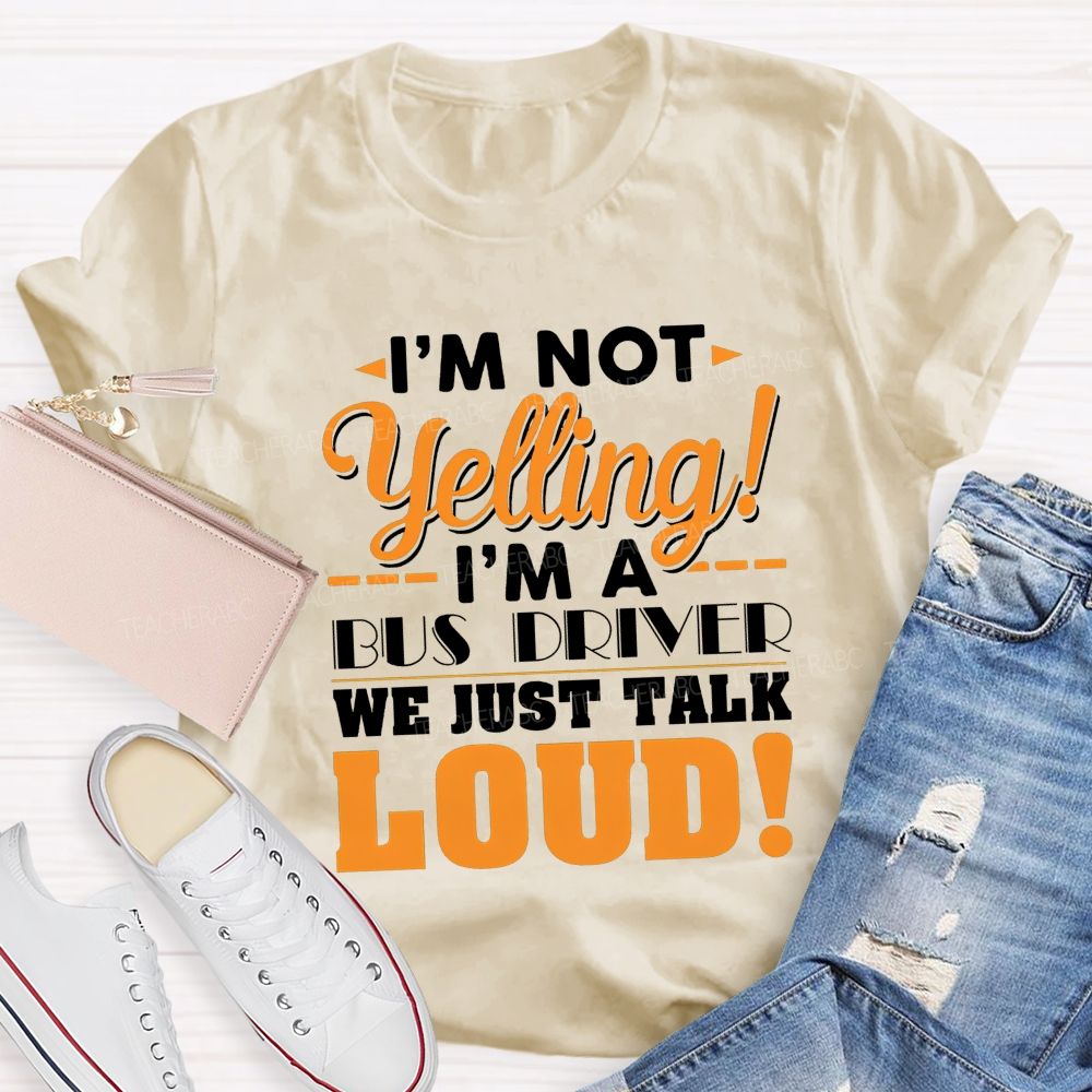 I'M Not Yelling I'M A Bus Driver We Just Talk Loud T-shirt