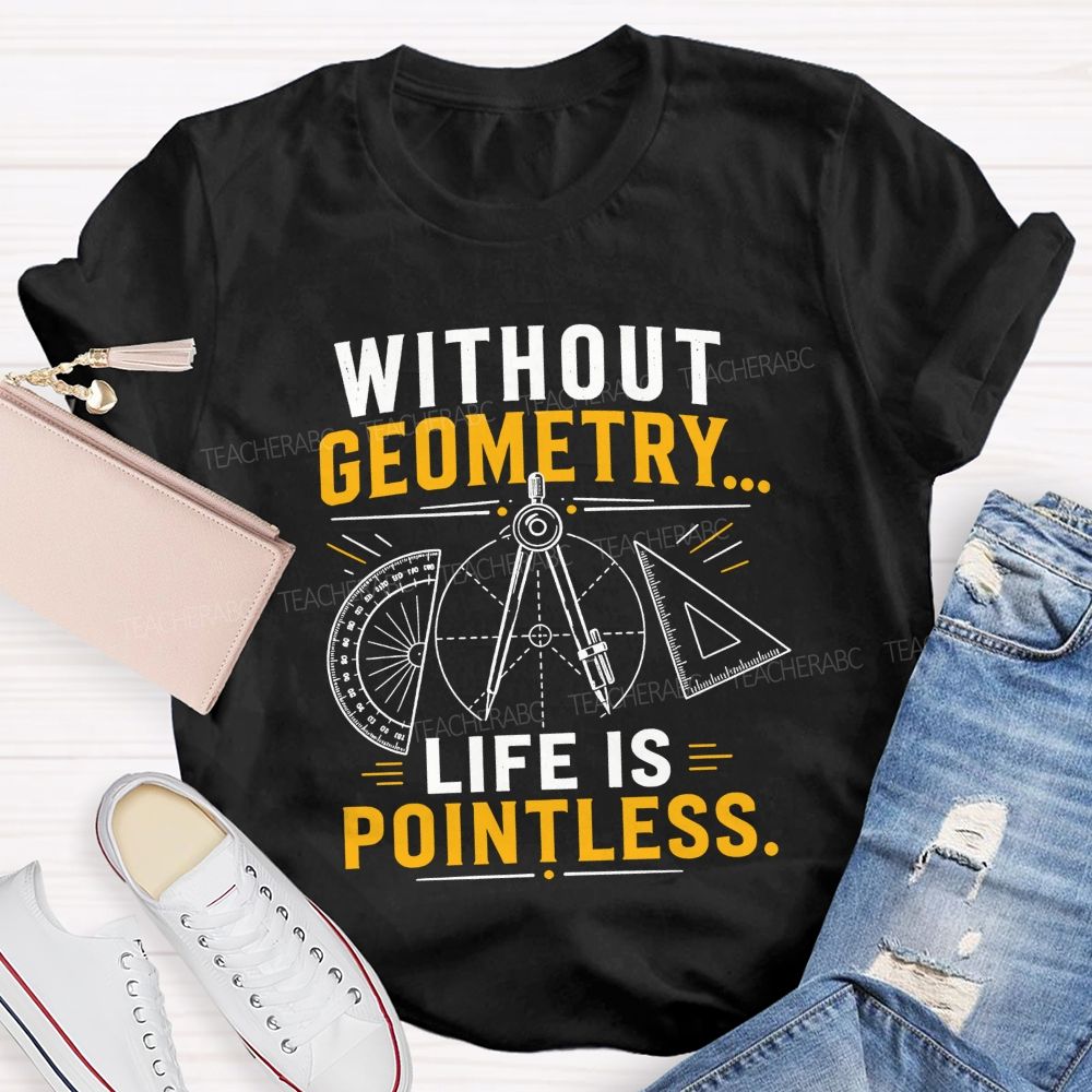 Without Geometry Life Is Pointless Math Teacher T-shirt