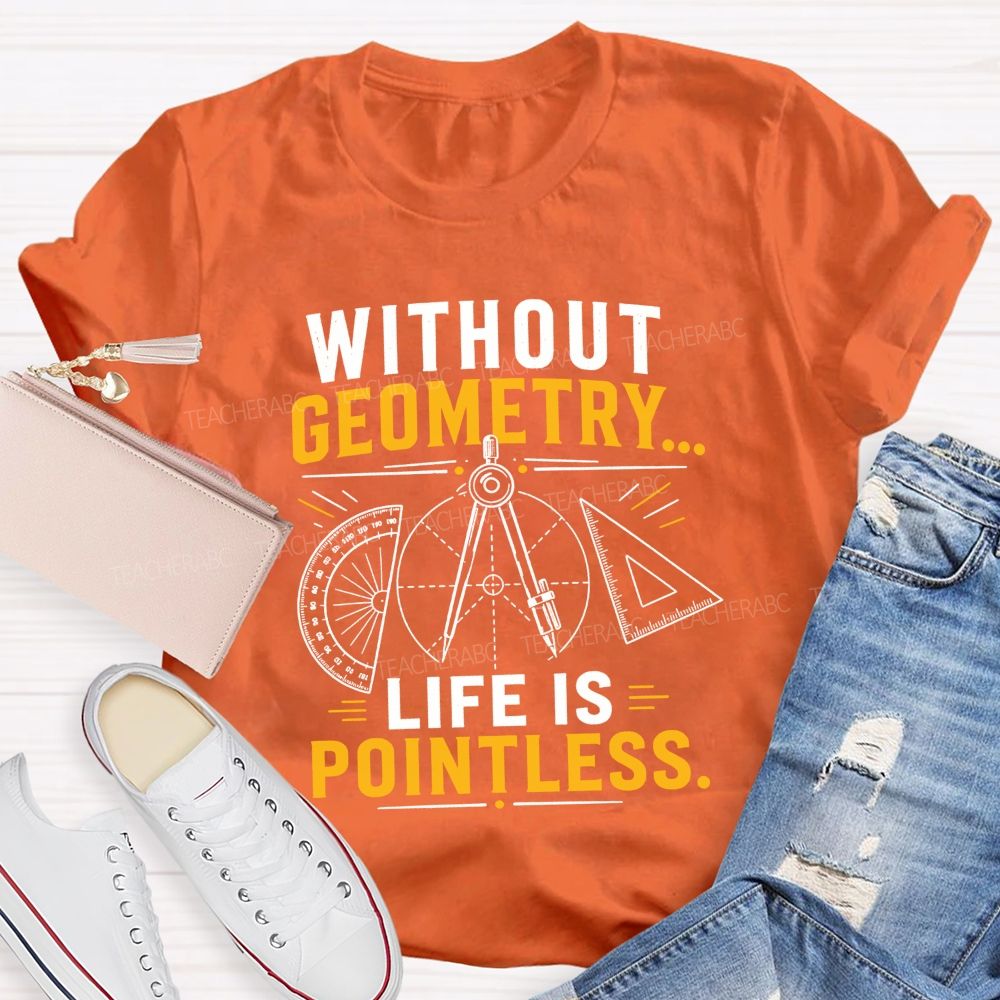 Without Geometry Life Is Pointless Math Teacher T-shirt