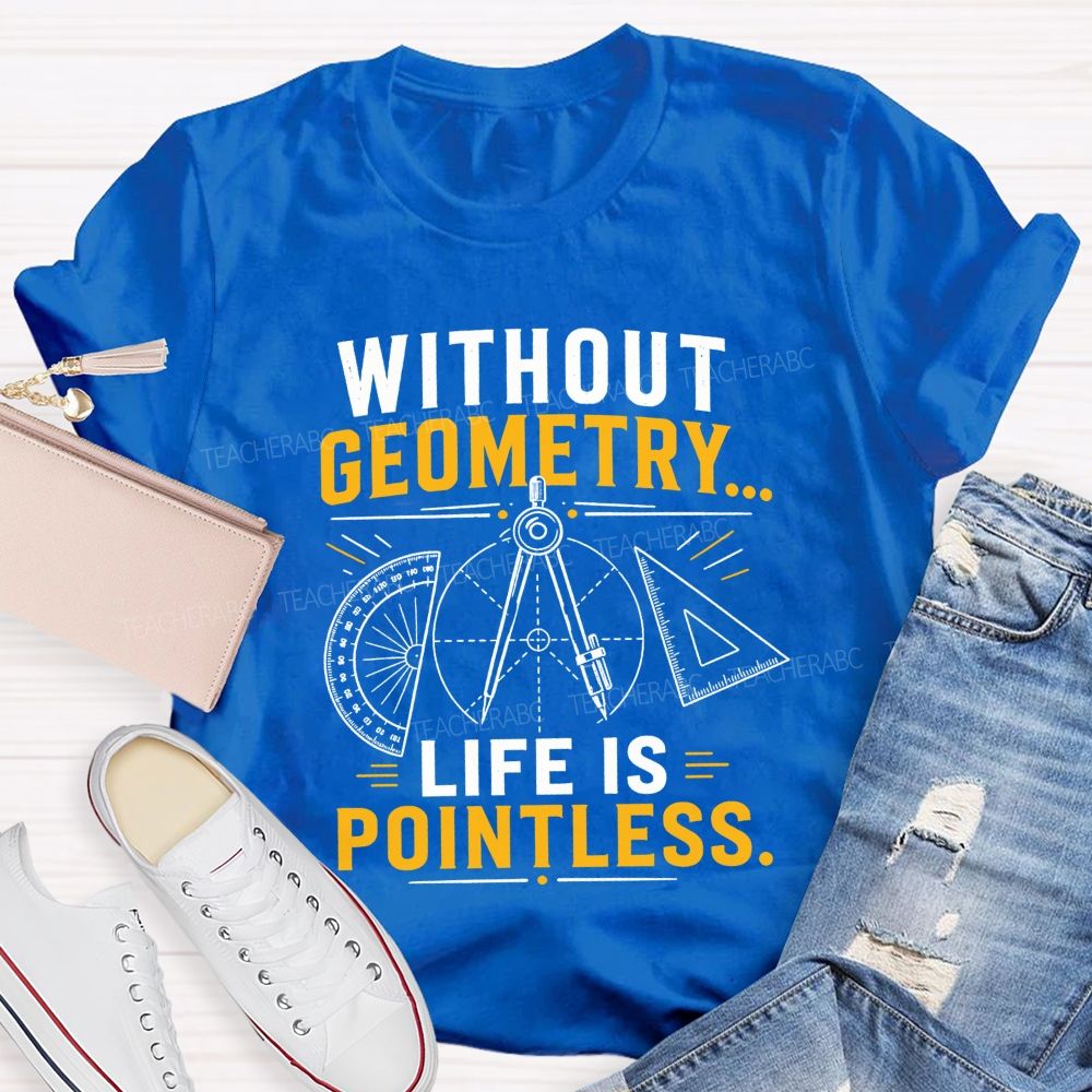 Without Geometry Life Is Pointless Math Teacher T-shirt