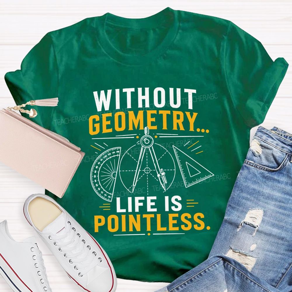 Without Geometry Life Is Pointless Math Teacher T-shirt
