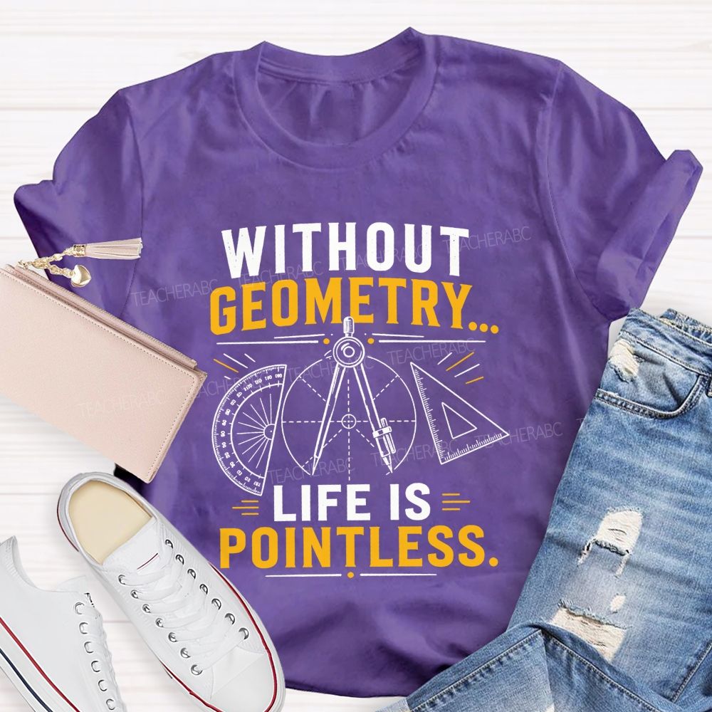 Without Geometry Life Is Pointless Math Teacher T-shirt