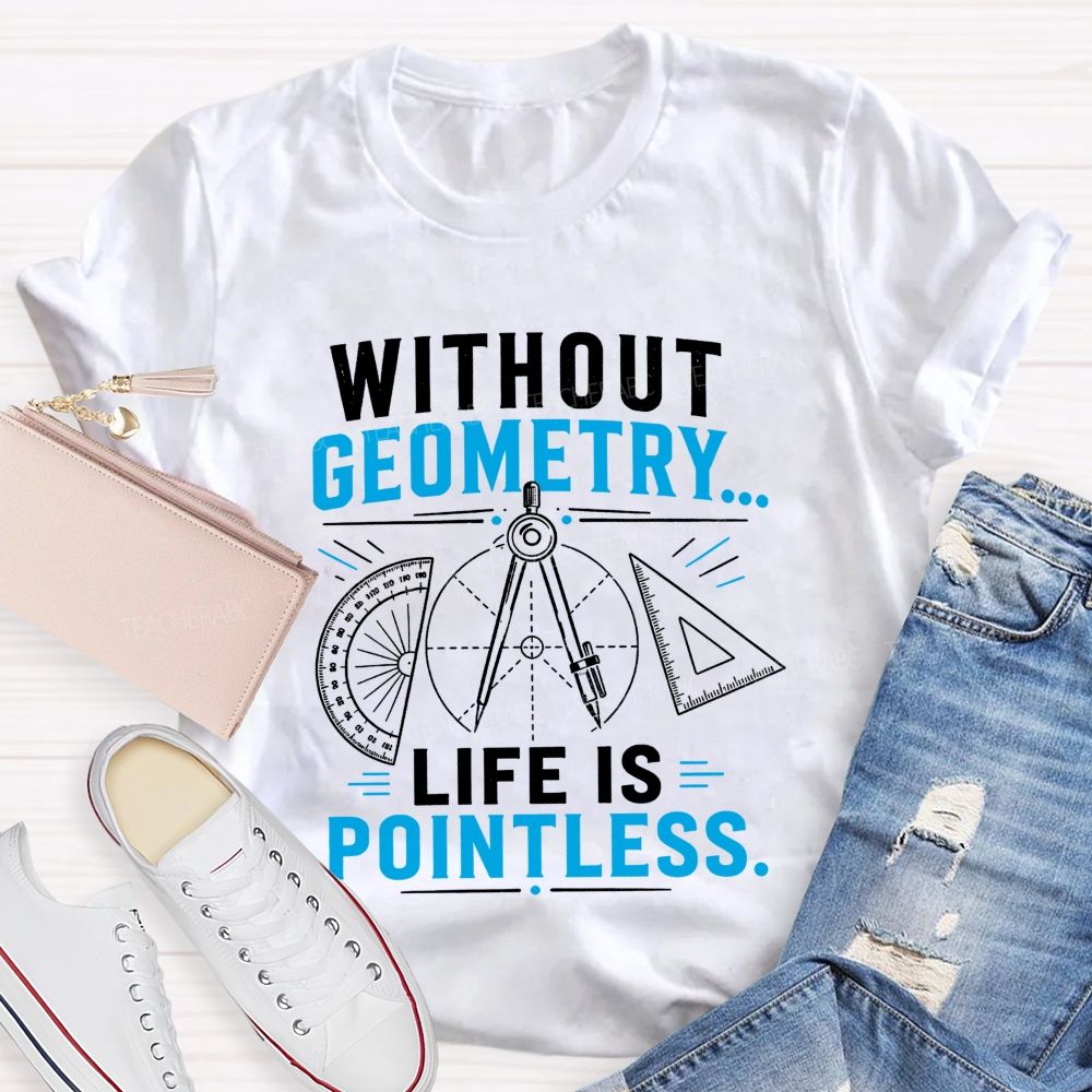 Without Geometry Life Is Pointless Math Teacher T-shirt