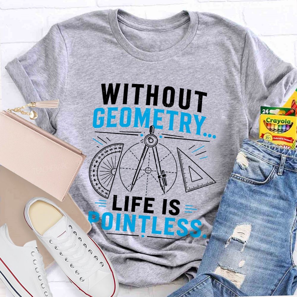 Without Geometry Life Is Pointless Math Teacher T-shirt