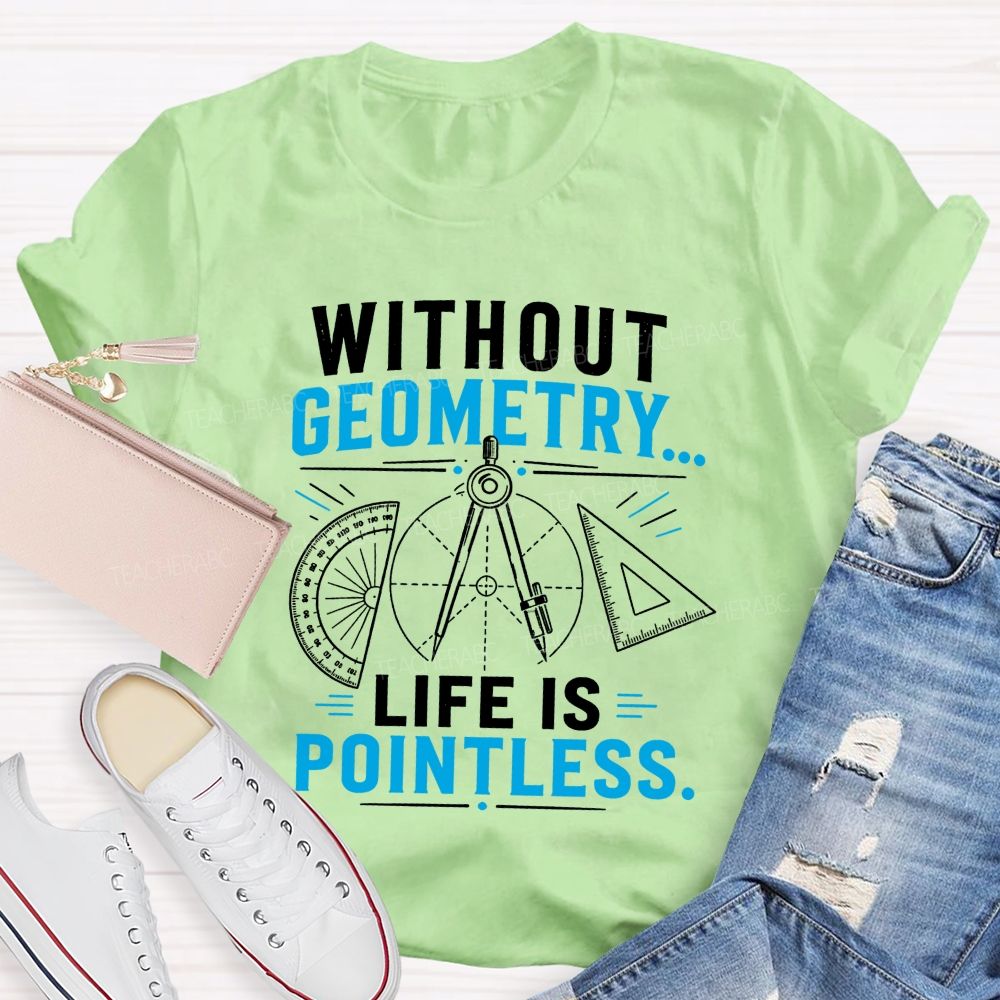 Without Geometry Life Is Pointless Math Teacher T-shirt