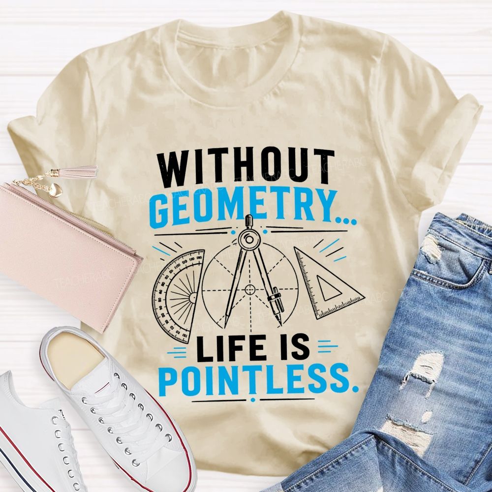 Without Geometry Life Is Pointless Math Teacher T-shirt