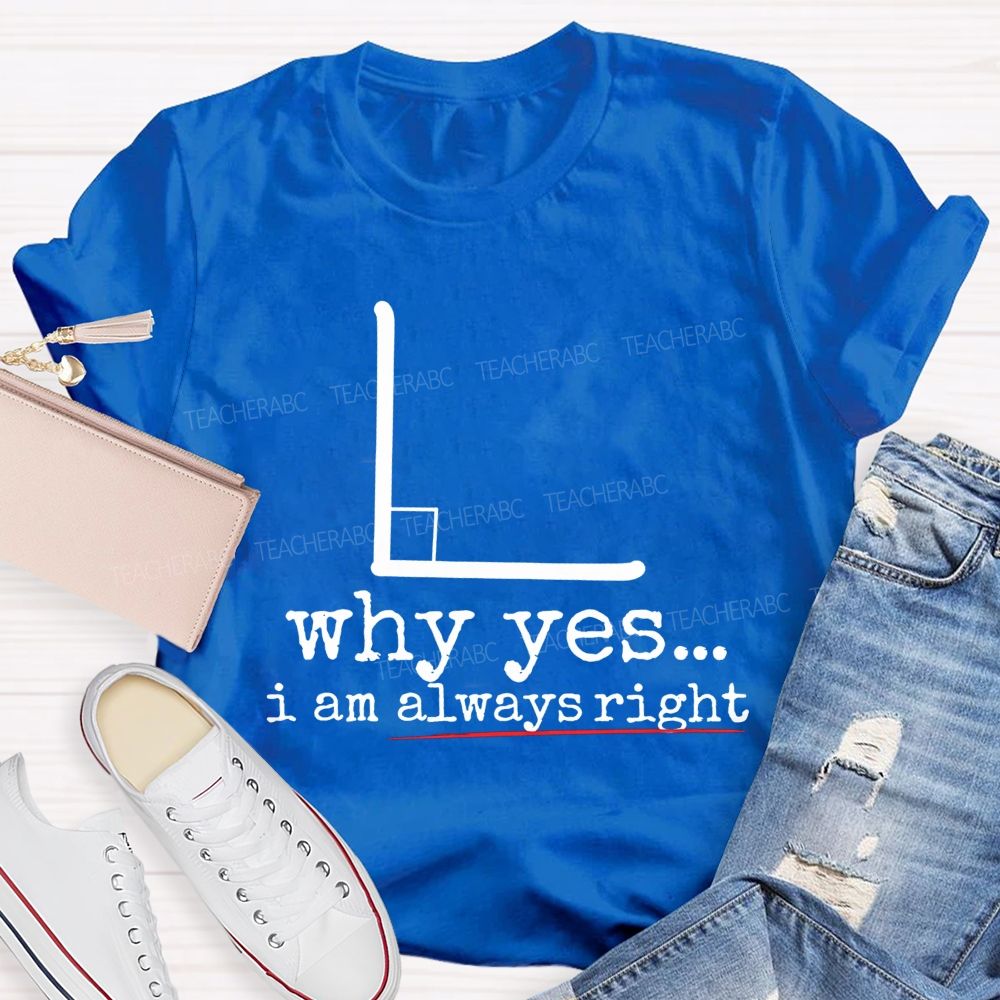 Why Yes I Am Always Right Math Teacher T-shirt