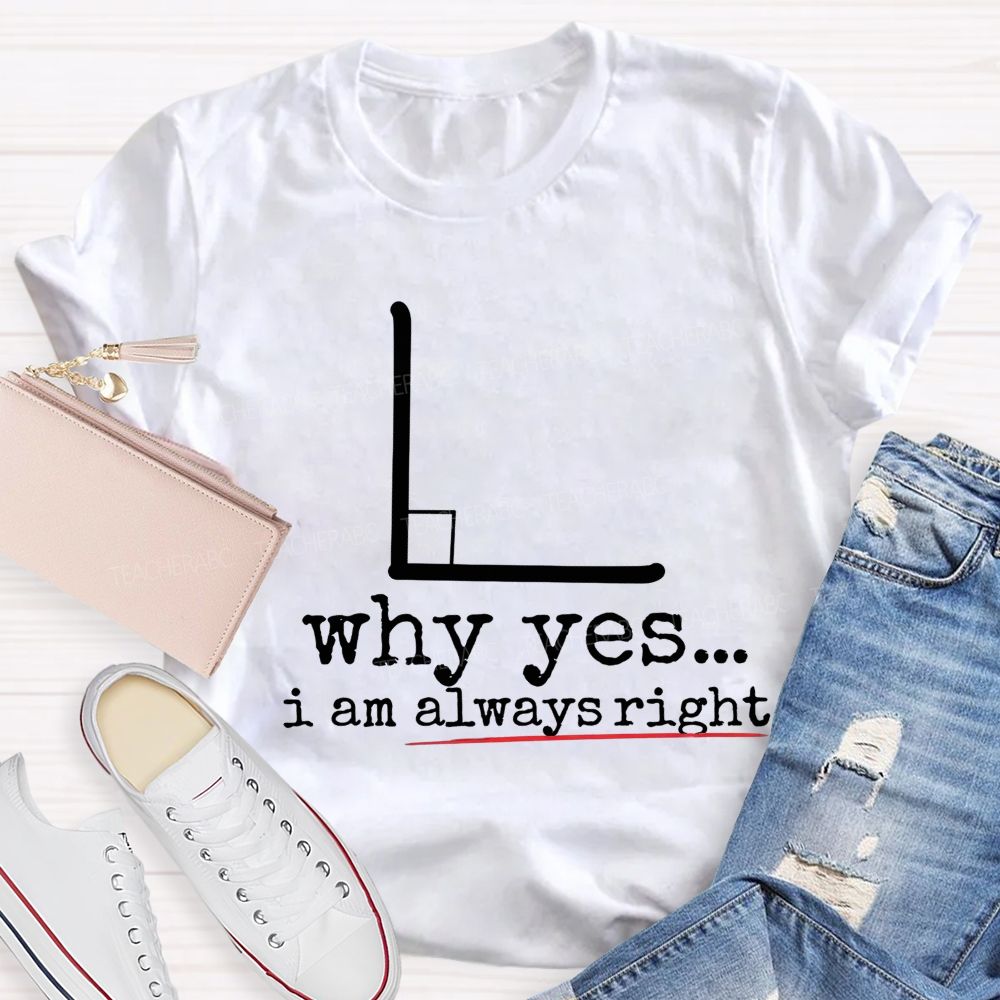 Why Yes I Am Always Right Math Teacher T-shirt