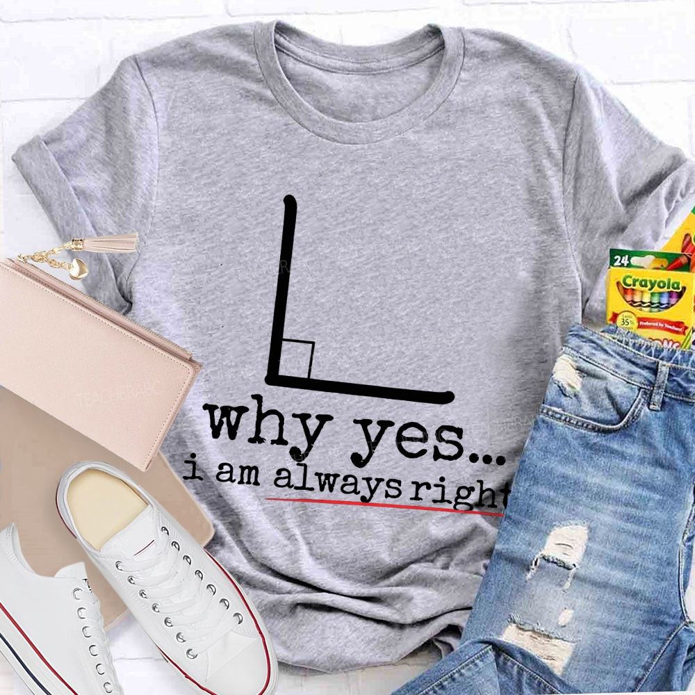 Why Yes I Am Always Right Math Teacher T-shirt