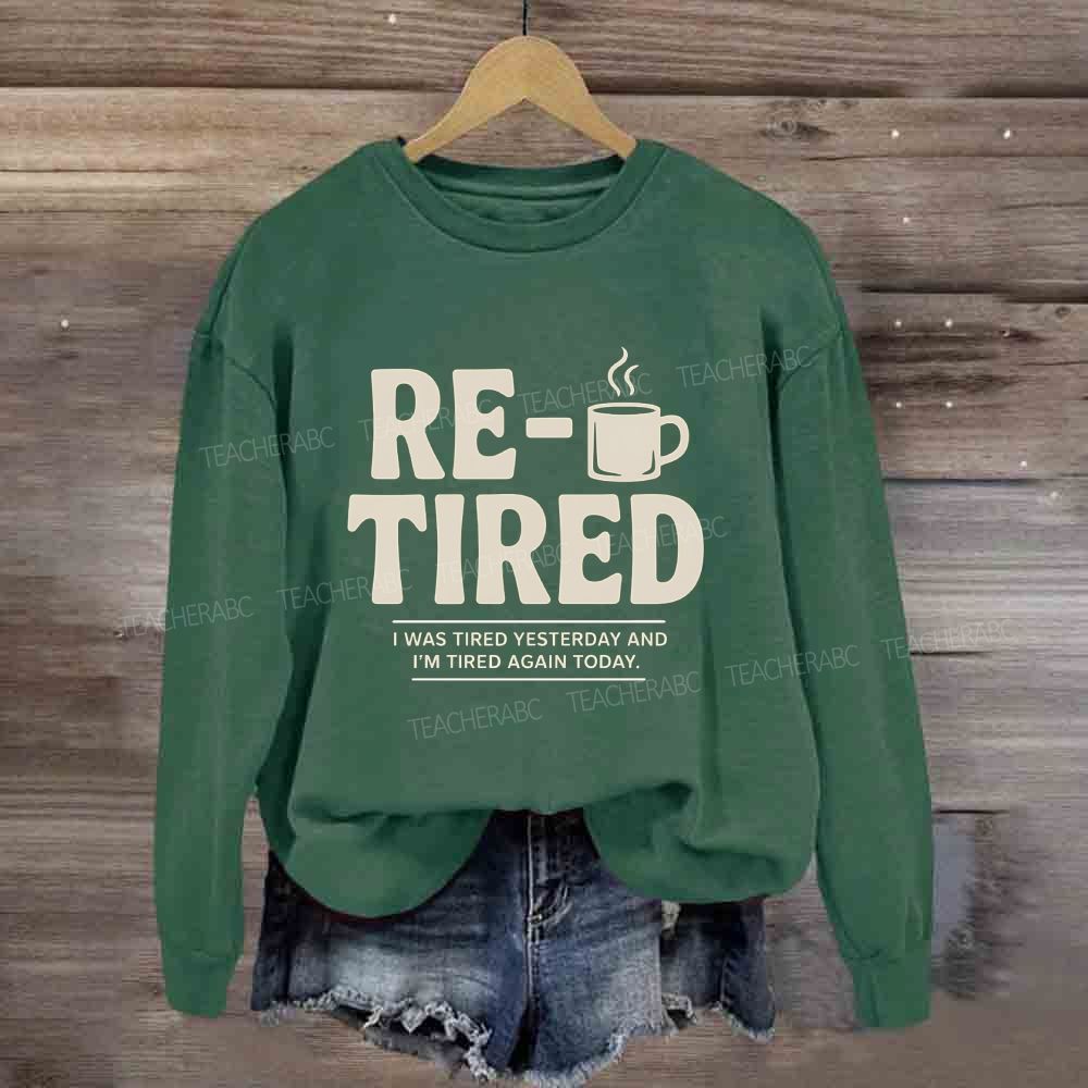 I Was Tired Yesterday And I'M Tired Again Today Retirement Sweatshirt