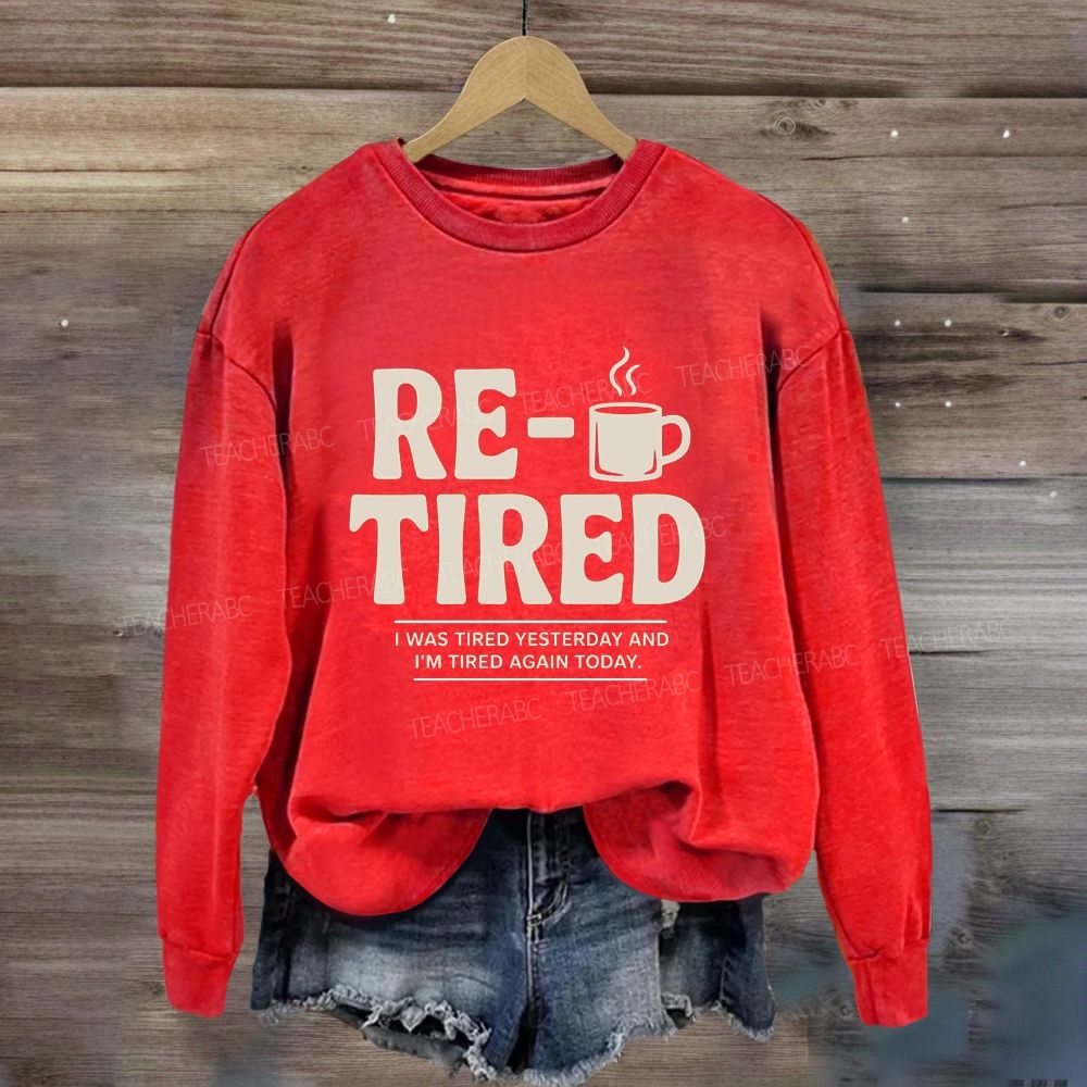 I Was Tired Yesterday And I'M Tired Again Today Retirement Sweatshirt