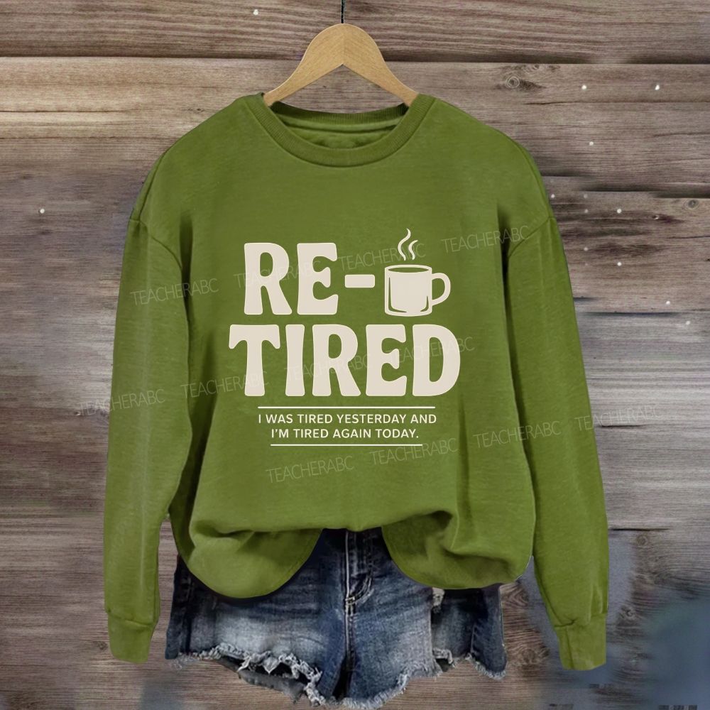 I Was Tired Yesterday And I'M Tired Again Today Retirement Sweatshirt