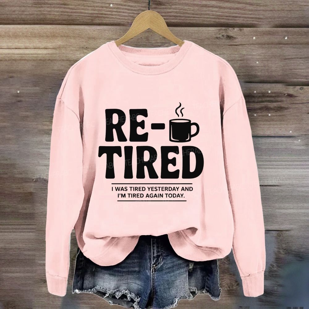 I Was Tired Yesterday And I'M Tired Again Today Retirement Sweatshirt