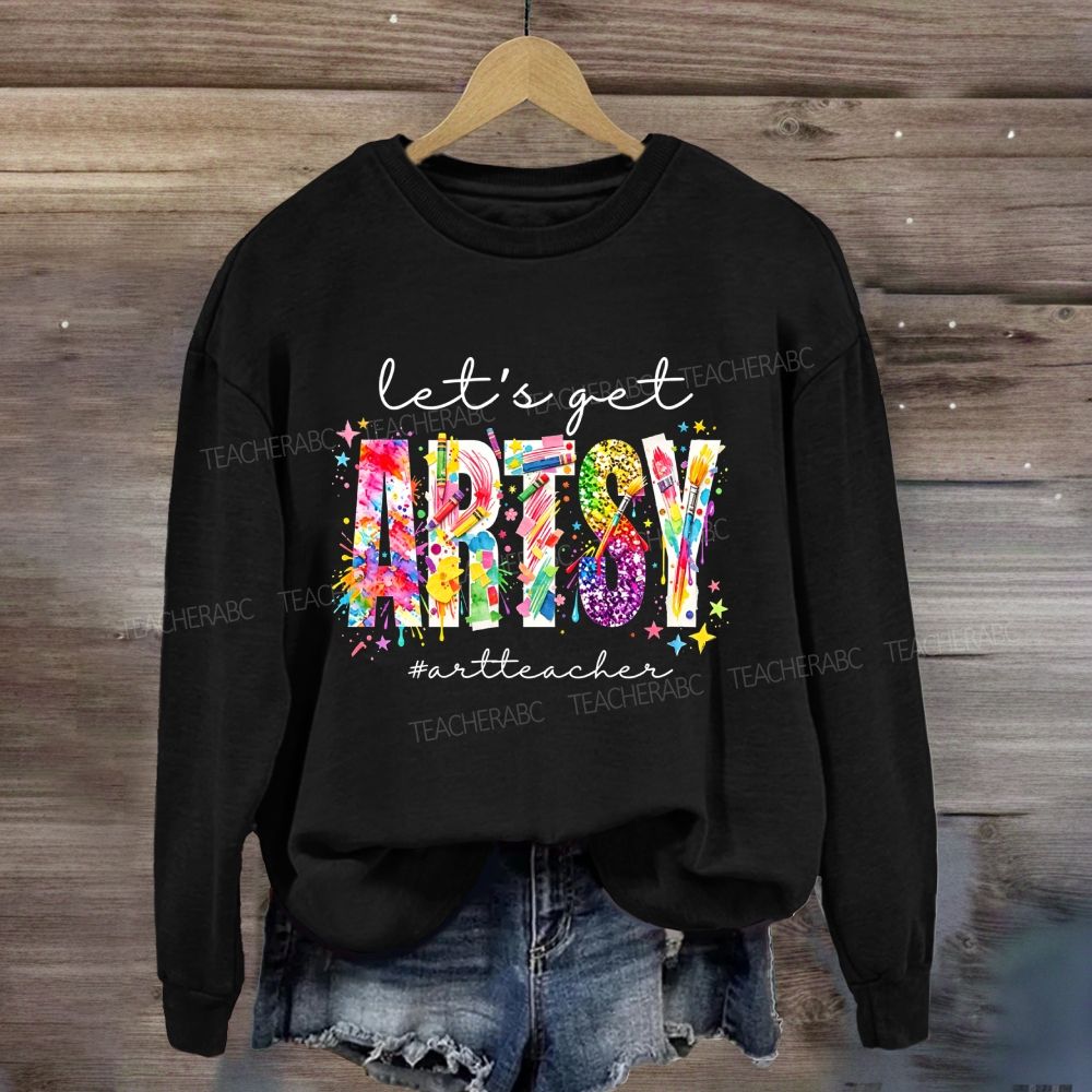 Let's Get Artsy Art Teacher Sweatshirt