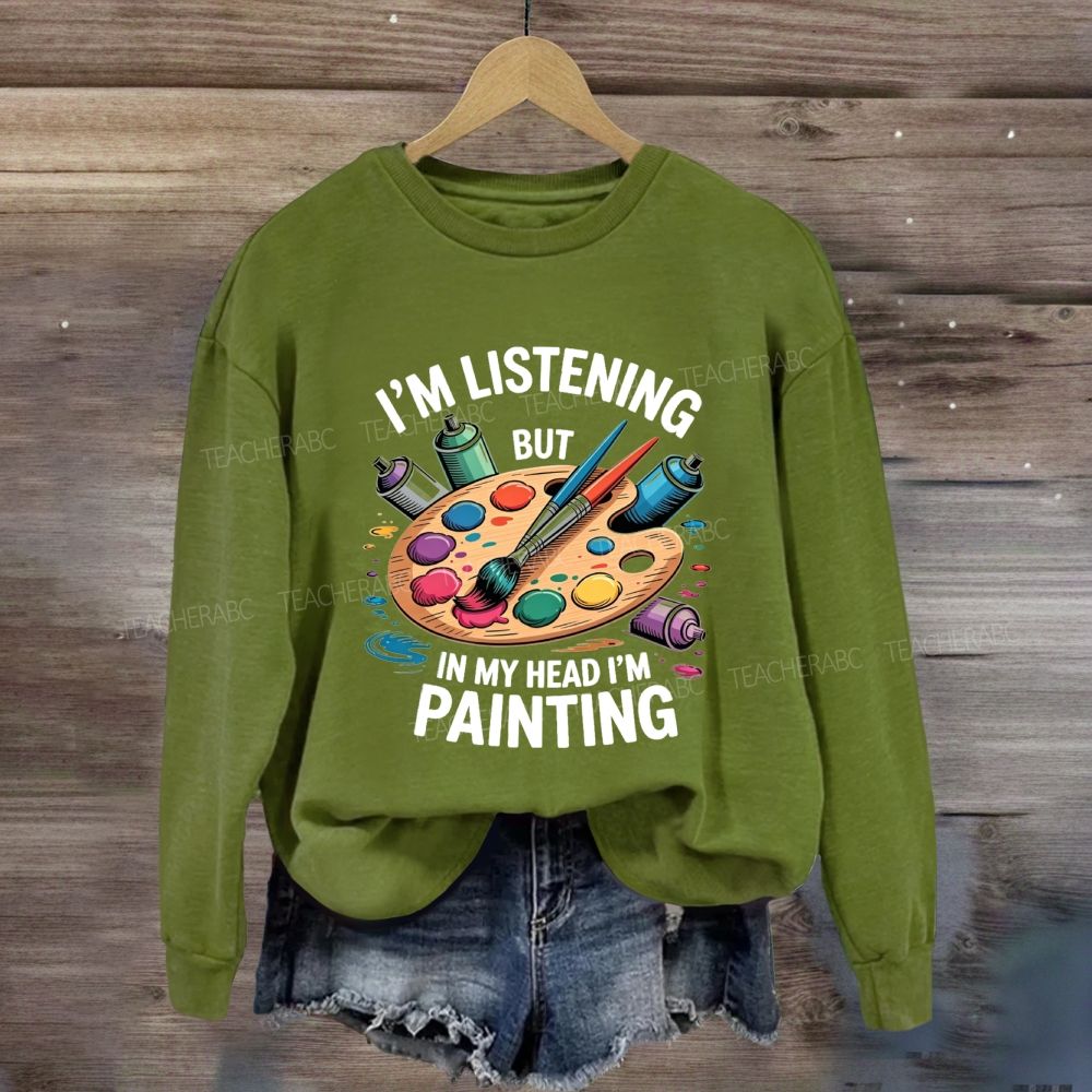 I'M Listening But In My Head I'M Painting Sweatshirt
