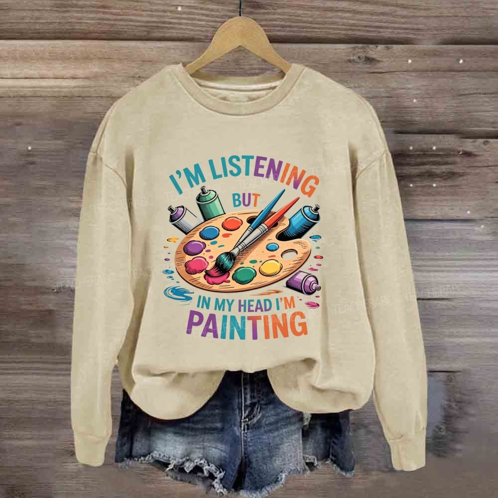 I'M Listening But In My Head I'M Painting Sweatshirt